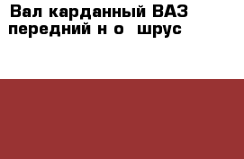 Вал карданный ВАЗ-21214 передний н/о (шрус) 21214-220301 › Цена ­ 3 000 - Московская обл., Одинцовский р-н, Одинцово г. Авто » Продажа запчастей   